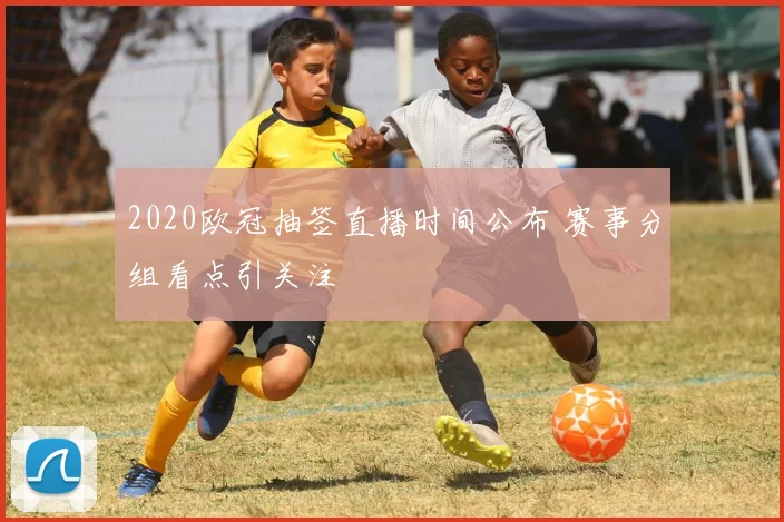 2020欧冠抽签直播时间公布 赛事分组看点引关注