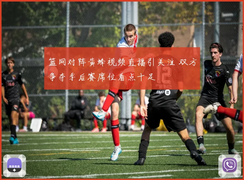 篮网对阵黄蜂视频直播引关注 双方争夺季后赛席位看点十足
