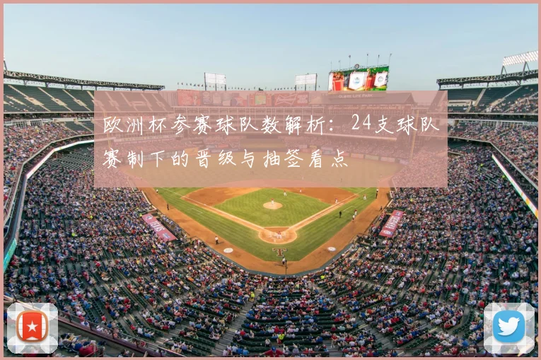 欧洲杯参赛球队数解析：24支球队赛制下的晋级与抽签看点