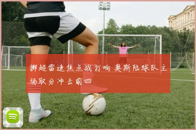 挪超雷速焦点战打响 奥斯陆球队主场取分冲击前四