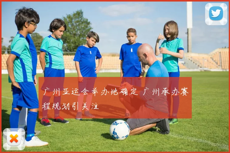 广州亚运会举办地确定 广州承办赛程规划引关注