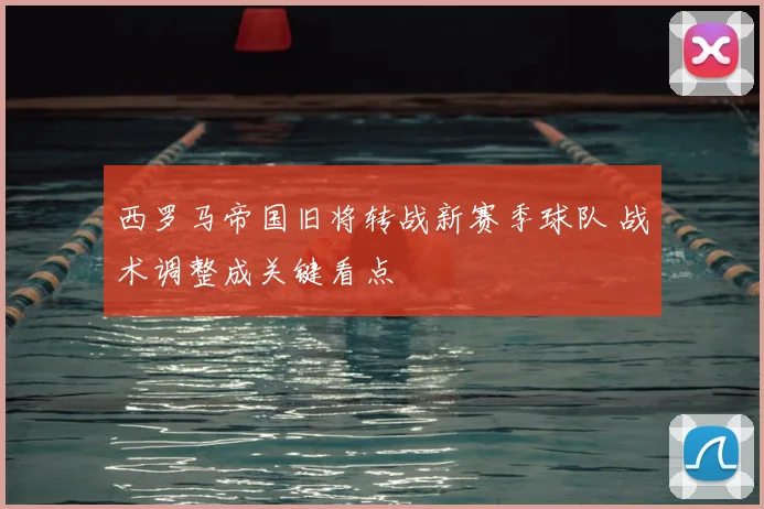 西罗马帝国旧将转战新赛季球队 战术调整成关键看点