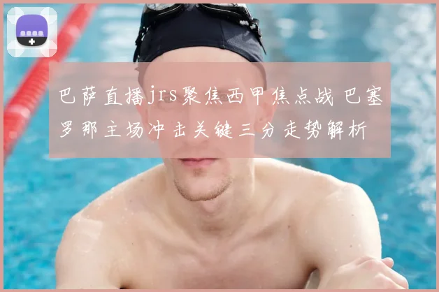 巴萨直播jrs聚焦西甲焦点战 巴塞罗那主场冲击关键三分走势解析
