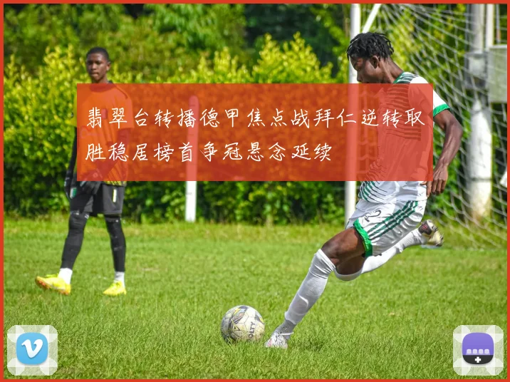 翡翠台转播德甲焦点战拜仁逆转取胜稳居榜首争冠悬念延续