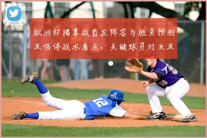 欧洲杯揭幕战首发阵容与胜负预测及伤停战术看点，关键球员对决及赛果概率