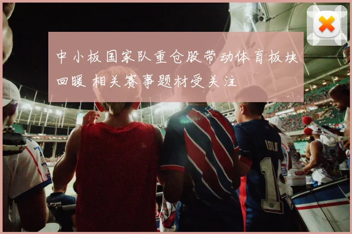 中小板国家队重仓股带动体育板块回暖 相关赛事题材受关注