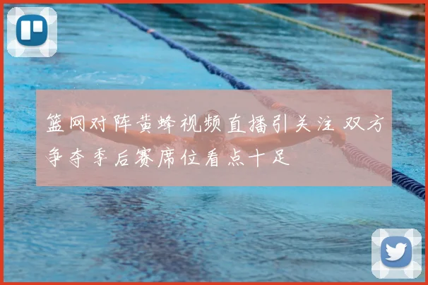 篮网对阵黄蜂视频直播引关注 双方争夺季后赛席位看点十足