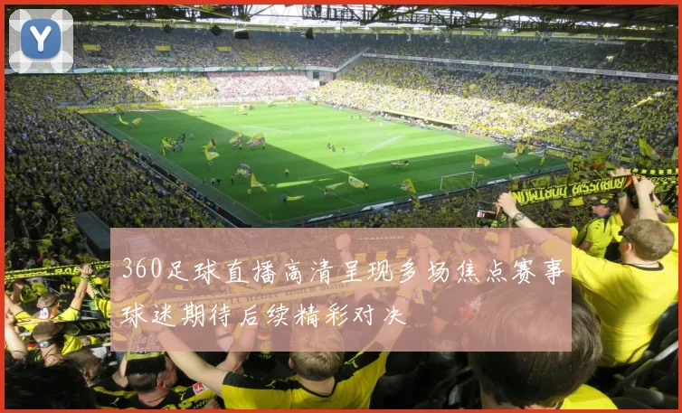 360足球直播高清呈现多场焦点赛事球迷期待后续精彩对决