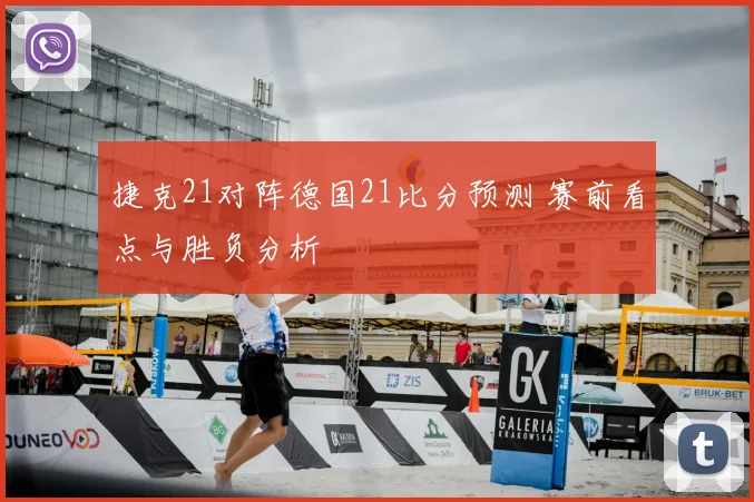 捷克21对阵德国21比分预测 赛前看点与胜负分析