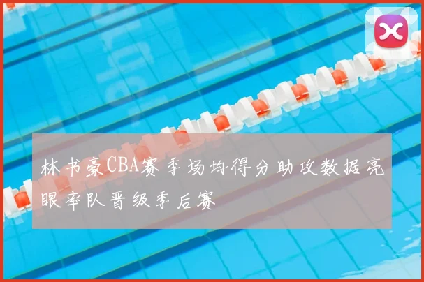 林书豪CBA赛季场均得分助攻数据亮眼率队晋级季后赛