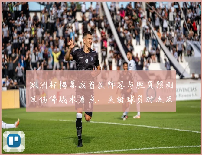 欧洲杯揭幕战首发阵容与胜负预测及伤停战术看点，关键球员对决及赛果概率