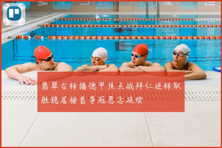 翡翠台转播德甲焦点战拜仁逆转取胜稳居榜首争冠悬念延续