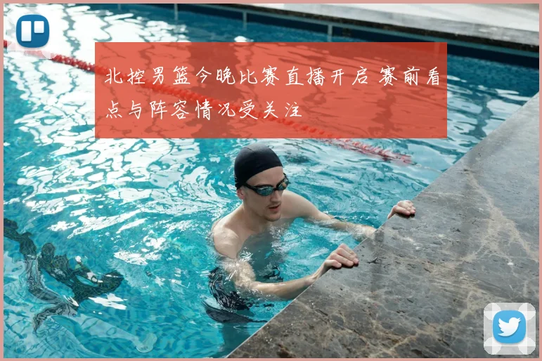 北控男篮今晚比赛直播开启 赛前看点与阵容情况受关注