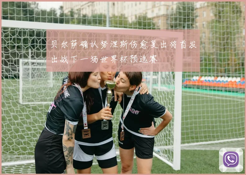 贝尔萨确认努涅斯伤愈复出将首发出战下一场世界杯预选赛