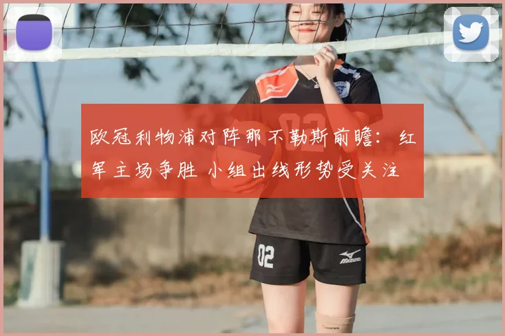欧冠利物浦对阵那不勒斯前瞻：红军主场争胜 小组出线形势受关注