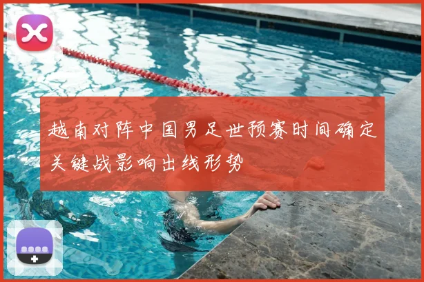 越南对阵中国男足世预赛时间确定关键战影响出线形势