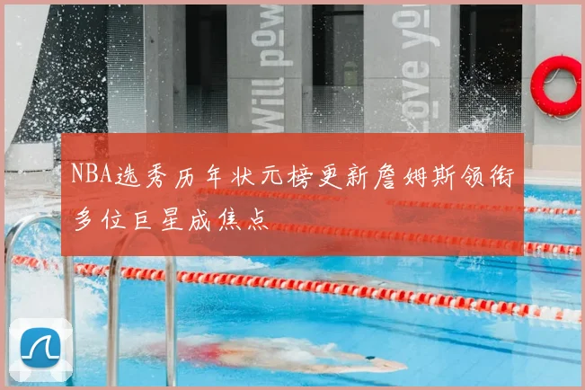 NBA选秀历年状元榜更新詹姆斯领衔多位巨星成焦点