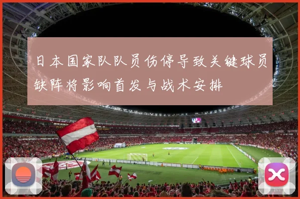 日本国家队队员伤停导致关键球员缺阵将影响首发与战术安排