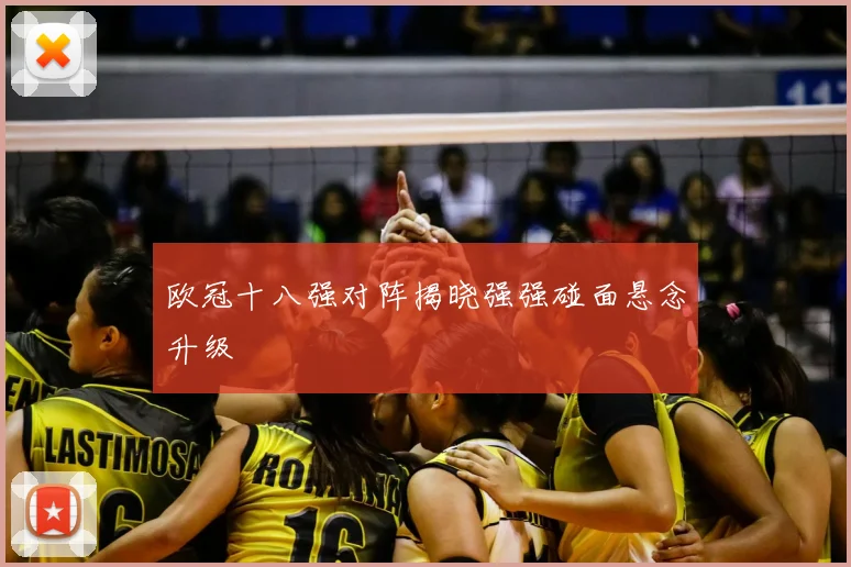 欧冠十八强对阵揭晓强强碰面悬念升级