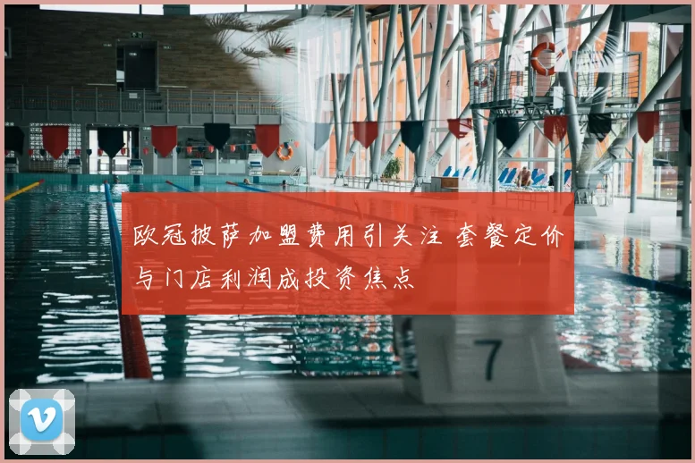 欧冠披萨加盟费用引关注 套餐定价与门店利润成投资焦点