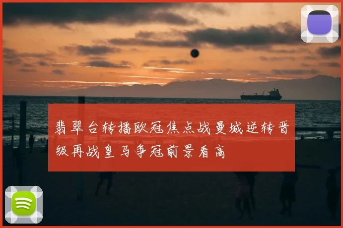 翡翠台转播欧冠焦点战曼城逆转晋级再战皇马争冠前景看高