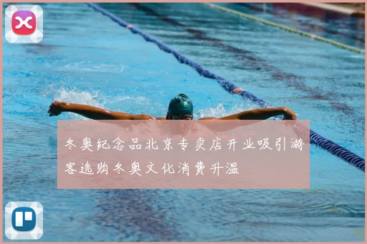 冬奥纪念品北京专卖店开业吸引游客选购冬奥文化消费升温