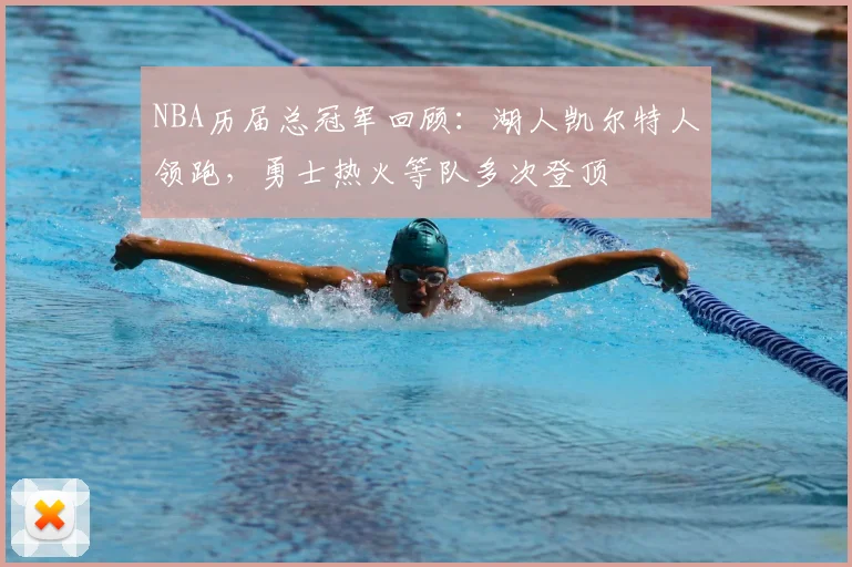 NBA历届总冠军回顾：湖人凯尔特人领跑，勇士热火等队多次登顶