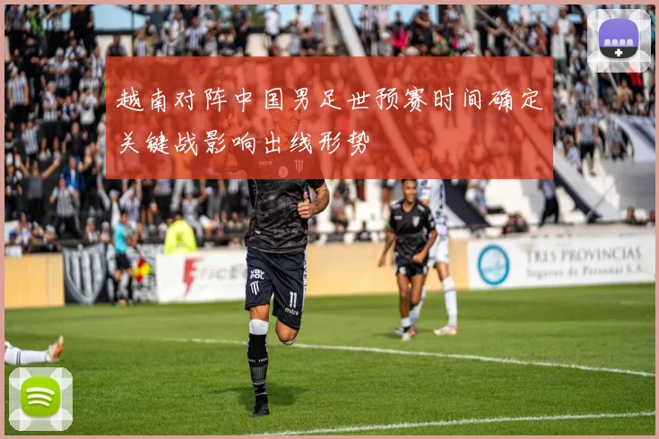 越南对阵中国男足世预赛时间确定关键战影响出线形势