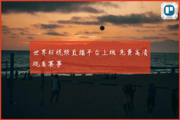 世界杯视频直播平台上线 免费高清观看赛事