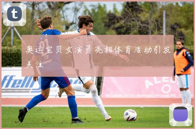 奥运宝贝女演员亮相体育活动引发关注