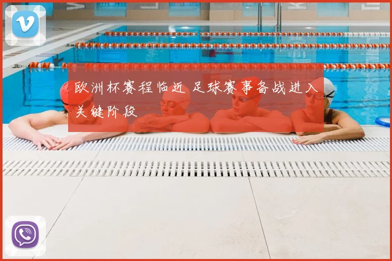 欧洲杯赛程临近 足球赛事备战进入关键阶段